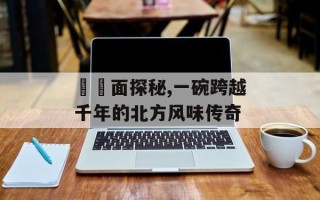 饸饹面探秘,一碗跨越千年的北方风味传奇