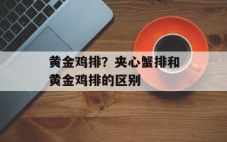 黄金鸡排？夹心蟹排和黄金鸡排的区别