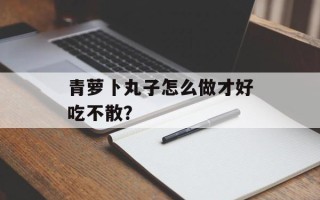 青萝卜丸子怎么做才好吃不散？