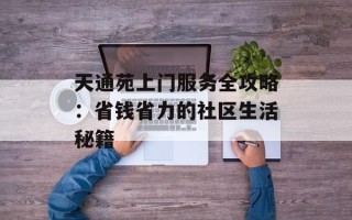 天通苑上门服务全攻略：省钱省力的社区生活秘籍