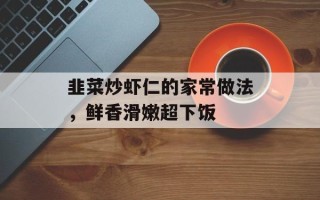 韭菜炒虾仁的家常做法，鲜香滑嫩超下饭