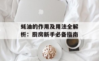 蚝油的作用及用法全解析：厨房新手必备指南