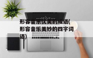 形容音乐优美的成语(形容音乐美妙的四字词语)