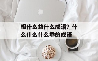 相什么益什么成语？什么什么什么乖的成语