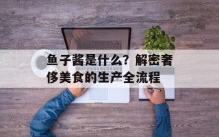 鱼子酱是什么？解密奢侈美食的生产全流程