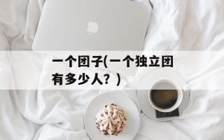 一个团子(一个独立团有多少人？)