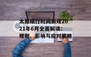 太原限行时间新规2021年6月全面解读：规则、影响与应对策略