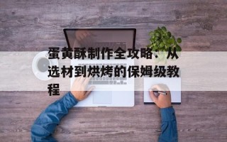 蛋黄酥制作全攻略：从选材到烘烤的保姆级教程