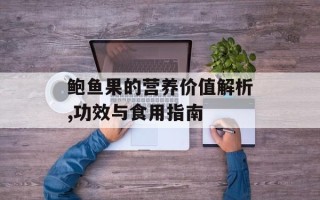 鲍鱼果的营养价值解析,功效与食用指南