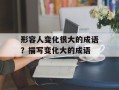 形容人变化很大的成语？描写变化大的成语