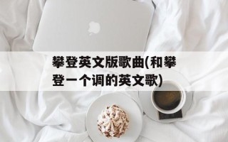 攀登英文版歌曲(和攀登一个调的英文歌)