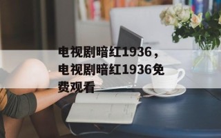 电视剧暗红1936，电视剧暗红1936免费观看
