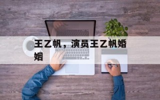 王乙帆，演员王乙帆婚姻