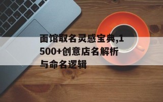 面馆取名灵感宝典,1500+创意店名解析与命名逻辑