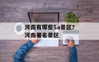 河南有哪些5a景区？河南著名景区