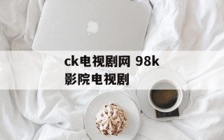 ck电视剧网 98k影院电视剧