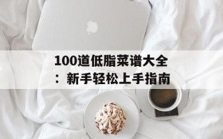 100道低脂菜谱大全：新手轻松上手指南