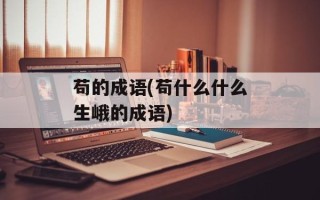 苟的成语(苟什么什么生峨的成语)