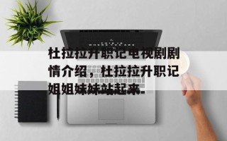 杜拉拉升职记电视剧剧情介绍，杜拉拉升职记姐姐妹妹站起来