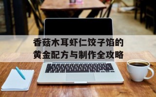 香菇木耳虾仁饺子馅的黄金配方与制作全攻略