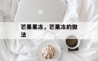 芒果果冻，芒果冻的做法