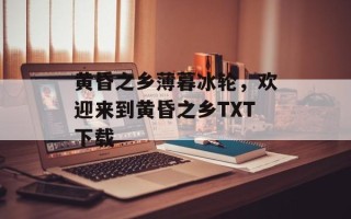黄昏之乡薄暮冰轮，欢迎来到黄昏之乡TXT下载