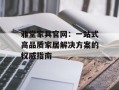 雅堂家具官网：一站式高品质家居解决方案的权威指南