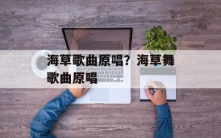 海草歌曲原唱？海草舞歌曲原唱