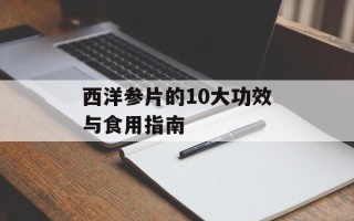西洋参片的10大功效与食用指南