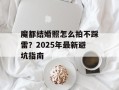 魔都结婚照怎么拍不踩雷？2025年最新避坑指南