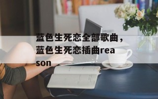 蓝色生死恋全部歌曲，蓝色生死恋插曲reason
