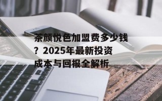 茶颜悦色加盟费多少钱？2025年最新投资成本与回报全解析
