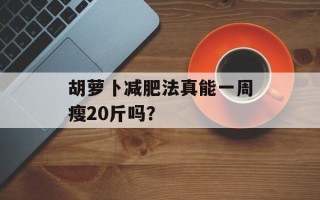 胡萝卜减肥法真能一周瘦20斤吗？