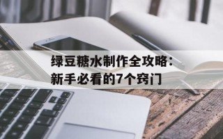 绿豆糖水制作全攻略：新手必看的7个窍门