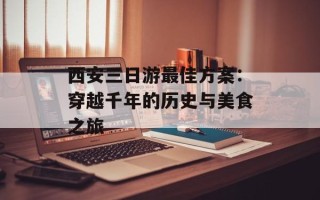 西安三日游最佳方案：穿越千年的历史与美食之旅
