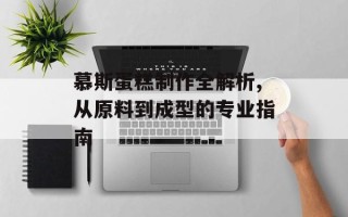 慕斯蛋糕制作全解析,从原料到成型的专业指南
