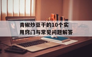 青椒炒豆干的10个实用窍门与常见问题解答