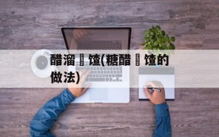 醋溜饹馇(糖醋饹馇的做法)