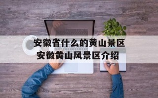 安徽省什么的黄山景区 安徽黄山风景区介绍
