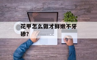 花甲怎么做才鲜嫩不牙碜？