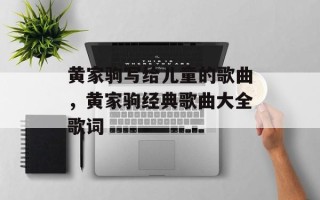 黄家驹写给儿童的歌曲，黄家驹经典歌曲大全歌词