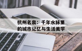 杭州名泉：千年水脉里的城市记忆与生活美学