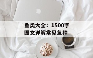 鱼类大全：1500字图文详解常见鱼种