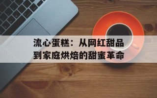 流心蛋糕：从网红甜品到家庭烘焙的甜蜜革命