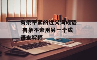 有条不紊的近义词成语 有条不紊用另一个成语来解释