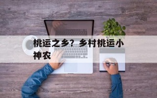 桃运之乡？乡村桃运小神农