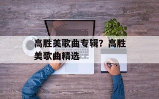 高胜美歌曲专辑？高胜美歌曲精选