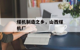 煤机制造之乡，山西煤机厂