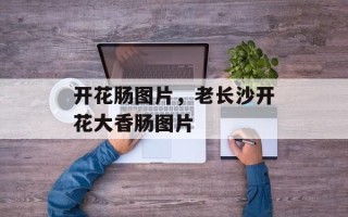 开花肠图片，老长沙开花大香肠图片