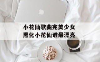 小花仙歌曲完美少女 黑化小花仙谁最漂亮